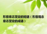 形容意志堅定的短語（形容觀念意志堅定的成語）