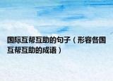 國際互幫互助的句子（形容各國互幫互助的成語）