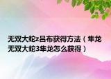 無雙大蛇z呂布獲得方法（隼龍 無雙大蛇3隼龍怎么獲得）