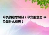 辜負(fù)的意思解釋（辜負(fù)的意思 辜負(fù)是什么意思）