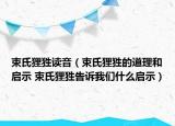 束氏貍狌讀音（束氏貍狌的道理和啟示 束氏貍狌告訴我們什么啟示）