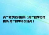 高二數(shù)學(xué)如何提高（高二數(shù)學(xué)怎樣提高 高二數(shù)學(xué)怎么提高）
