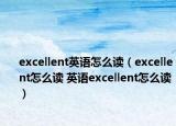 excellent英語(yǔ)怎么讀（excellent怎么讀 英語(yǔ)excellent怎么讀）