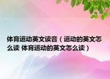 體育運(yùn)動英文讀音（運(yùn)動的英文怎么讀 體育運(yùn)動的英文怎么讀）