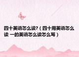四十英語怎么讀?（四十用英語怎么讀 一的英語怎么讀怎么寫）