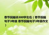 春節(jié)祝福語(yǔ)300字左右（春節(jié)祝福句子3年級(jí) 春節(jié)祝福句子3年級(jí)作文）