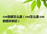 cos到底怎么讀（cos怎么讀 cos的相關(guān)知識(shí)）