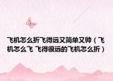 飛機怎么折飛得遠又簡單又帥（飛機怎么飛 飛得很遠的飛機怎么折）