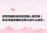 沒有風(fēng)暴的海洋是池塘人民日報（形容河道池塘里沒有水是什么成語）