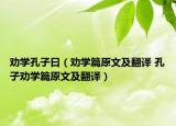 勸學(xué)孔子曰（勸學(xué)篇原文及翻譯 孔子勸學(xué)篇原文及翻譯）