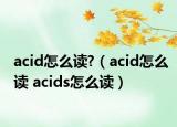 acid怎么讀?（acid怎么讀 acids怎么讀）