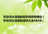 形容河水清澈的四字詞語有哪些（形容河水清澈的成語大全ABAB）