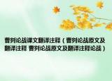 曹劌論戰(zhàn)課文翻譯注釋（曹劌論戰(zhàn)原文及翻譯注釋 曹劌論戰(zhàn)原文及翻譯注釋論戰(zhàn)）