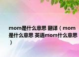 mom是什么意思 翻譯（mom是什么意思 英語mom什么意思）