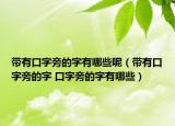 帶有口字旁的字有哪些呢（帶有口字旁的字 口字旁的字有哪些）