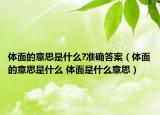 體面的意思是什么?準(zhǔn)確答案（體面的意思是什么 體面是什么意思）