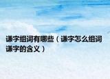 謙字組詞有哪些（謙字怎么組詞 謙字的含義）