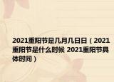 2021重陽節(jié)是幾月幾日日（2021重陽節(jié)是什么時候 2021重陽節(jié)具體時間）