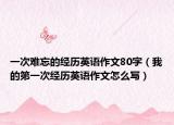 一次難忘的經(jīng)歷英語(yǔ)作文80字（我的第一次經(jīng)歷英語(yǔ)作文怎么寫）