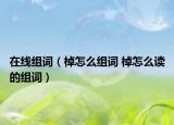 在線(xiàn)組詞（棹怎么組詞 棹怎么讀的組詞）