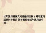 長(zhǎng)年累月是褒義詞還是貶義詞（常年累月還是長(zhǎng)年累月 常年累月和長(zhǎng)年累月哪個(gè)對(duì)）