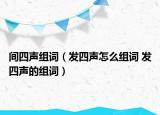 間四聲組詞（發(fā)四聲怎么組詞 發(fā)四聲的組詞）