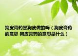 狗皮膏藥是狗皮做的嗎（狗皮膏藥的意思 狗皮膏藥的意思是什么）