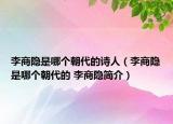 李商隱是哪個朝代的詩人（李商隱是哪個朝代的 李商隱簡介）