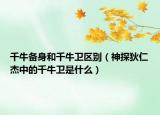 千牛備身和千牛衛(wèi)區(qū)別（神探狄仁杰中的千牛衛(wèi)是什么）