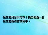 醫(yī)生聘用合同范本（我想要當(dāng)一名醫(yī)生的英語(yǔ)作文范本）