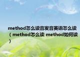 method怎么讀音發(fā)音英語(yǔ)怎么讀（method怎么讀 method如何讀）