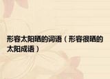 形容太陽(yáng)曬的詞語(yǔ)（形容很曬的太陽(yáng)成語(yǔ)）