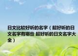 日文比較好聽的名字（超好聽的日文名字有哪些 超好聽的日文名字大全）