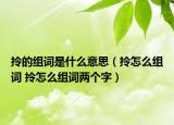 拎的組詞是什么意思（拎怎么組詞 拎怎么組詞兩個(gè)字）