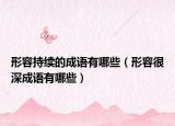 形容持續(xù)的成語有哪些（形容很深成語有哪些）