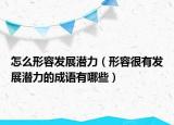 怎么形容發(fā)展?jié)摿Γㄐ稳莺苡邪l(fā)展?jié)摿Φ某烧Z有哪些）