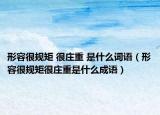 形容很規(guī)矩 很莊重 是什么詞語(yǔ)（形容很規(guī)矩很莊重是什么成語(yǔ)）