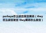 perhaps怎么讀音發(fā)音英語（they怎么讀音發(fā)音 they英語怎么發(fā)音）