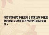 形容非常確定不容置疑（非常正確不容置疑的成語(yǔ) 非常正確不容置疑的成語(yǔ)有哪些）