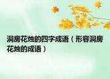 洞房花燭的四字成語（形容洞房花燭的成語）