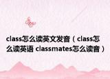 class怎么讀英文發(fā)音（class怎么讀英語 classmates怎么讀音）