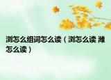 瀏怎么組詞怎么讀（瀏怎么讀 濰怎么讀）