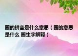 園的拼音是什么意思（園的意思是什么 園生字解釋）