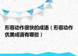 形容動作很快的成語（形容動作優(yōu)美成語有哪些）