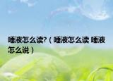 唾液怎么讀?（唾液怎么讀 唾液怎么說）