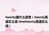 twenty是什么意思（twenty英語怎么讀 ninetwenty英語怎么讀）