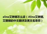 alina艾琳娜怎么讀（Alina艾琳娜,艾麗娜的中文翻譯及英文名意思）