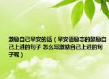 激勵(lì)自己早安的話（早安語(yǔ)勵(lì)志的鼓勵(lì)自己上進(jìn)的句子 怎么寫激勵(lì)自己上進(jìn)的句子呢）