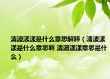 清波漾漾是什么意思解釋（清波漾漾是什么意思啊 清波漾漾意思是什么）