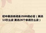 初中英語單詞表3500詞必背（英語13怎么讀 英語26個單詞怎么讀）